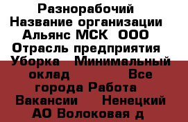 Разнорабочий › Название организации ­ Альянс-МСК, ООО › Отрасль предприятия ­ Уборка › Минимальный оклад ­ 22 000 - Все города Работа » Вакансии   . Ненецкий АО,Волоковая д.